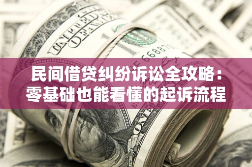 武汉民间借贷纠纷诉讼全攻略：零基础也能看懂的起诉流程与证据整理指南
