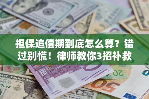 武汉担保追偿期到底怎么算？错过别慌！律师教你3招补救