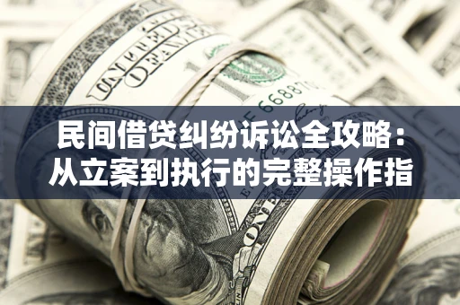 武汉民间借贷纠纷诉讼全攻略：从立案到执行的完整操作指南
