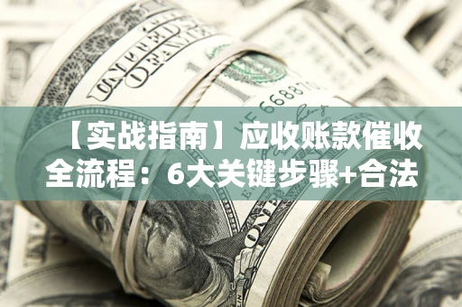 武汉【实战指南】应收账款催收全流程：6大关键步骤+合法回款技巧