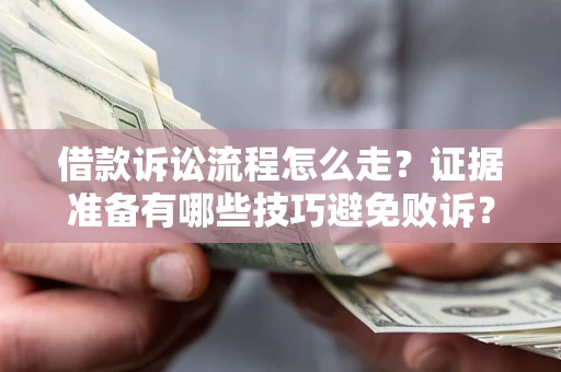 武汉借款诉讼流程怎么走？证据准备有哪些技巧避免败诉？