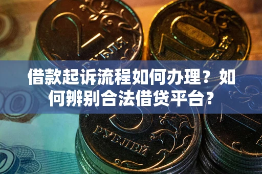 武汉借款起诉流程如何办理？如何辨别合法借贷平台？