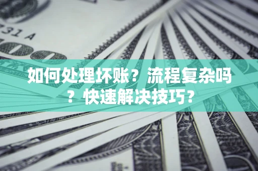 武汉如何处理坏账？流程复杂吗？快速解决技巧？