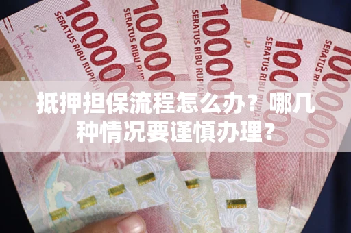 武汉抵押担保流程怎么办？哪几种情况要谨慎办理？