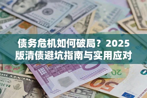 武汉债务危机如何破局？2025版清债避坑指南与实用应对策略
