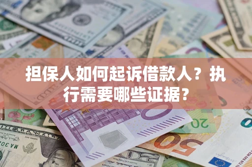 武汉担保人如何起诉借款人？执行需要哪些证据？
