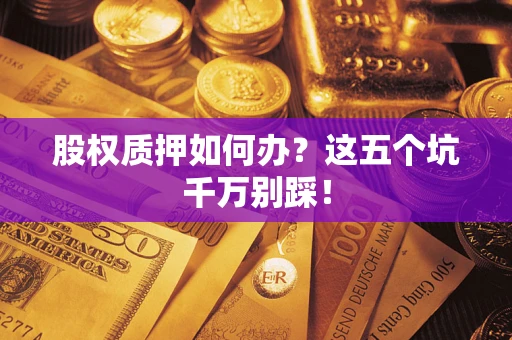 武汉股权质押如何办？这五个坑千万别踩！