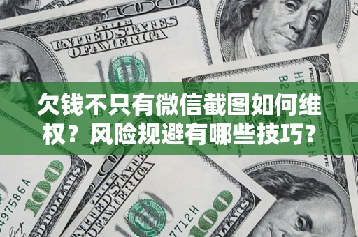 武汉欠钱不只有微信截图如何维权？风险规避有哪些技巧？