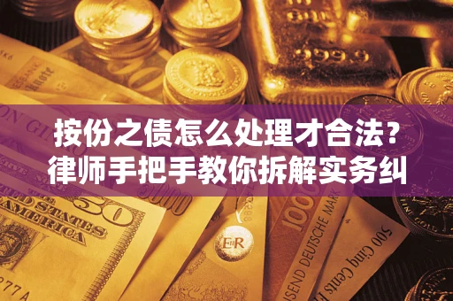 武汉按份之债怎么处理才合法？律师手把手教你拆解实务纠纷