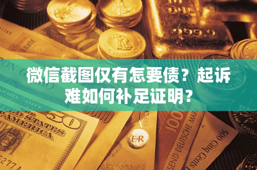 武汉微信截图仅有怎要债？起诉难如何补足证明？
