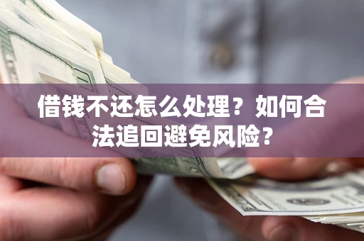 武汉借钱不还怎么处理？如何合法追回避免风险？