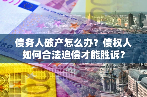 武汉债务人破产怎么办？债权人如何合法追偿才能胜诉？