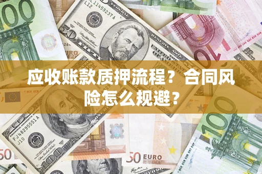 武汉应收账款质押流程？合同风险怎么规避？