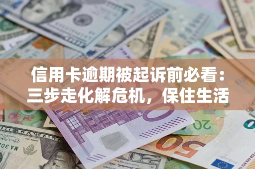 武汉信用卡逾期被起诉前必看：三步走化解危机，保住生活尊严