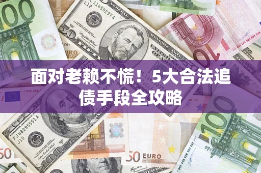 武汉面对老赖不慌！5大合法追债手段全攻略