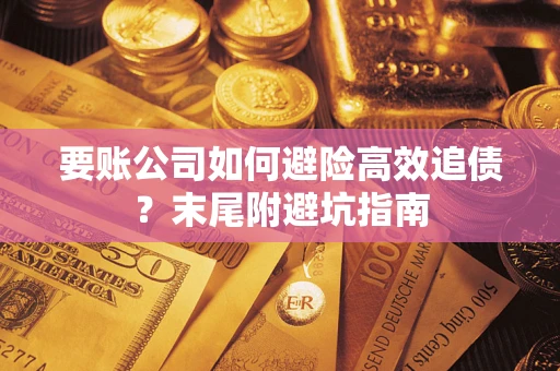 武汉要账公司如何避险高效追债？末尾附避坑指南