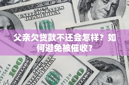 武汉父亲欠贷款不还会怎样？如何避免被催收？
