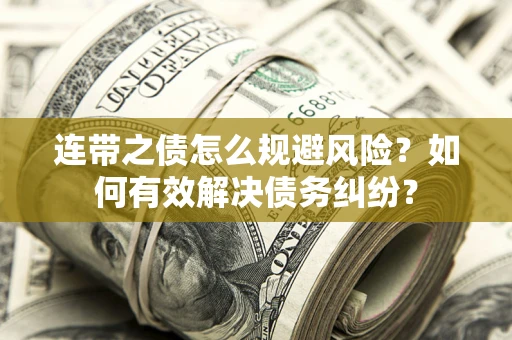 武汉连带之债怎么规避风险？如何有效解决债务纠纷？