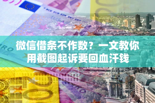 武汉微信借条不作数？一文教你用截图起诉要回血汗钱