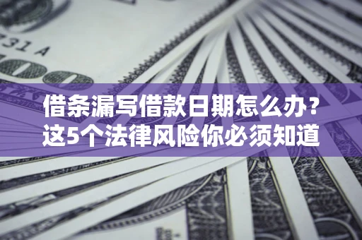 武汉借条漏写借款日期怎么办？这5个法律风险你必须知道