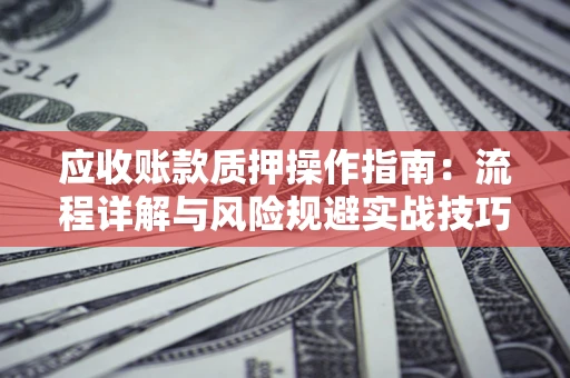 武汉应收账款质押操作指南：流程详解与风险规避实战技巧
