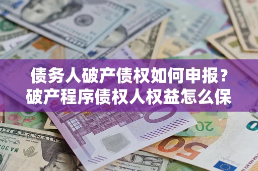武汉债务人破产债权如何申报？破产程序债权人权益怎么保障？