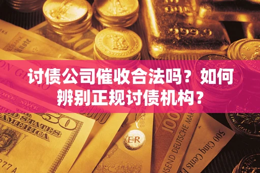 武汉讨债公司催收合法吗？如何辨别正规讨债机构？