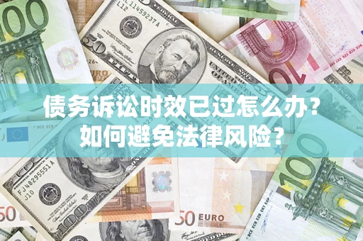 武汉债务诉讼时效已过怎么办？如何避免法律风险？