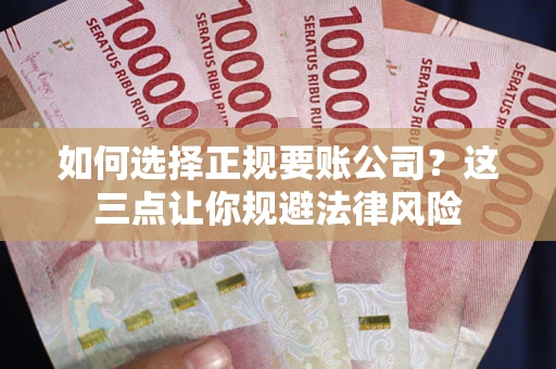 武汉如何选择正规要账公司？这三点让你规避法律风险