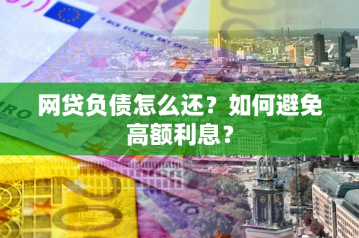 武汉网贷负债怎么还？如何避免高额利息？