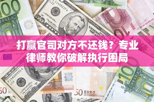 武汉打赢官司对方不还钱？专业律师教你破解执行困局
