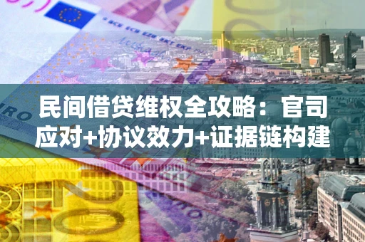 武汉民间借贷维权全攻略：官司应对+协议效力+证据链构建指南