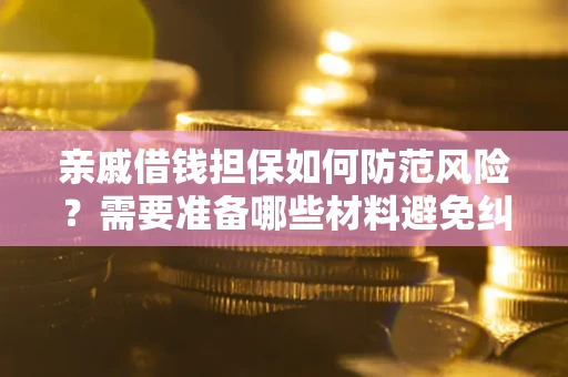 武汉亲戚借钱担保如何防范风险？需要准备哪些材料避免纠纷？
