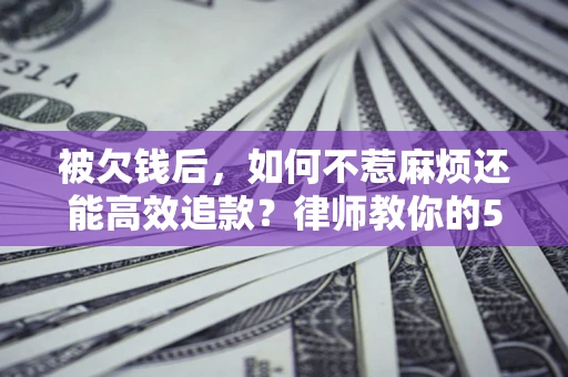 武汉被欠钱后，如何不惹麻烦还能高效追款？律师教你的5步合法讨债法