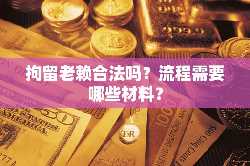武汉拘留老赖合法吗？流程需要哪些材料？