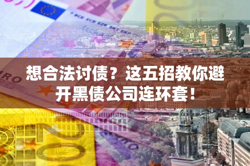 武汉想合法讨债？这五招教你避开黑债公司连环套！