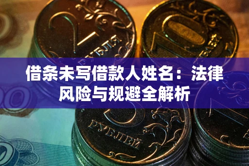 武汉借条未写借款人姓名：法律风险与规避全解析