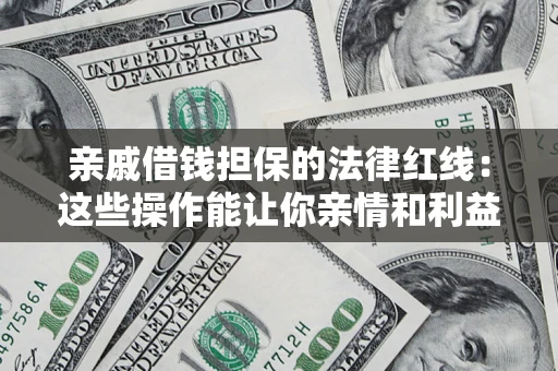 武汉亲戚借钱担保的法律红线：这些操作能让你亲情和利益两不误