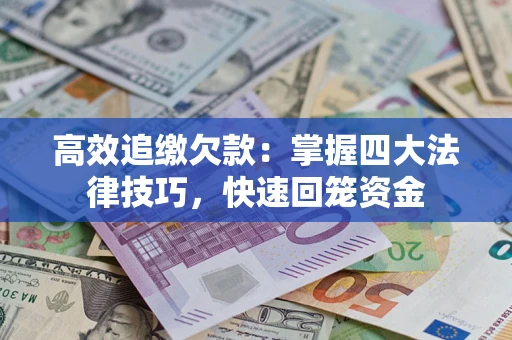 武汉高效追缴欠款：掌握四大法律技巧，快速回笼资金