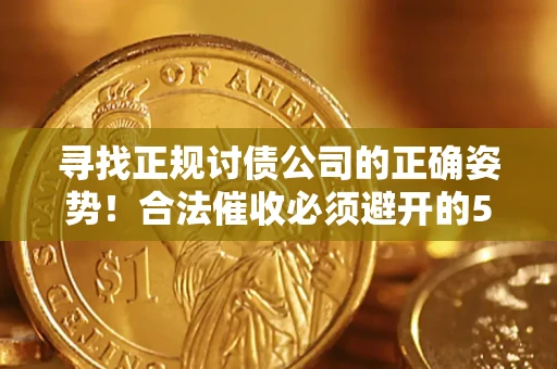武汉寻找正规讨债公司的正确姿势！合法催收必须避开的5大雷区