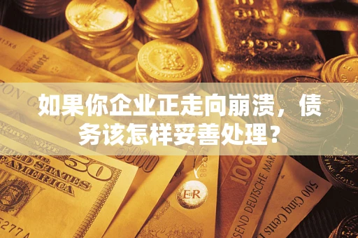 武汉如果你企业正走向崩溃，债务该怎样妥善处理？