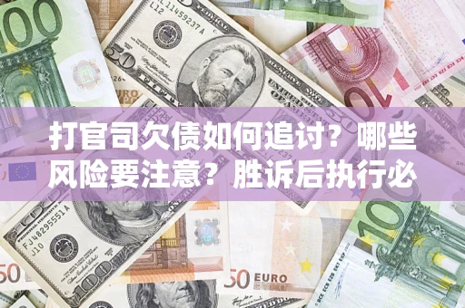 武汉打官司欠债如何追讨？哪些风险要注意？胜诉后执行必看！