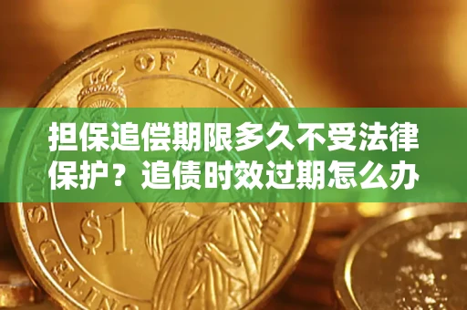 武汉担保追偿期限多久不受法律保护？追债时效过期怎么办？