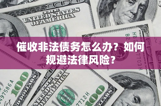 武汉催收非法债务怎么办？如何规避法律风险？