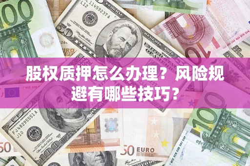 武汉股权质押怎么办理？风险规避有哪些技巧？