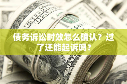 武汉债务诉讼时效怎么确认？过了还能起诉吗？
