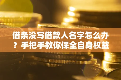 武汉借条没写借款人名字怎么办？手把手教你保全自身权益