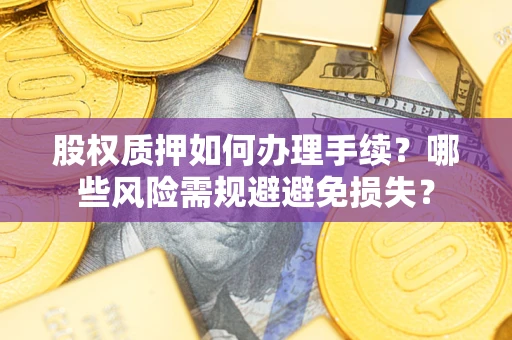 武汉股权质押如何办理手续？哪些风险需规避避免损失？