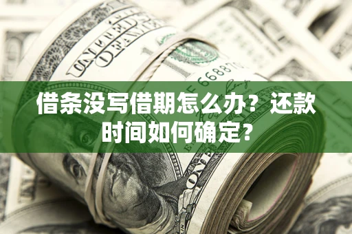 武汉借条没写借期怎么办？还款时间如何确定？