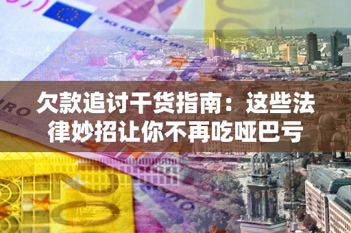 武汉欠款追讨干货指南：这些法律妙招让你不再吃哑巴亏